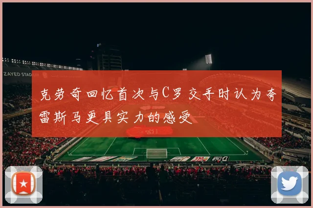 克劳奇回忆首次与C罗交手时认为夸雷斯马更具实力的感受