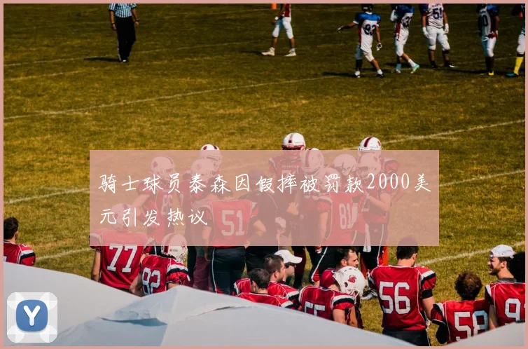 骑士球员泰森因假摔被罚款2000美元引发热议