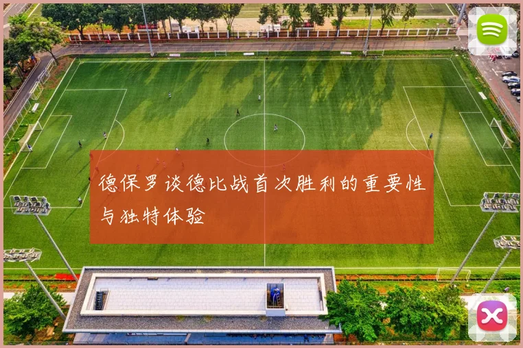 德保罗谈德比战首次胜利的重要性与独特体验